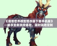 《魔獸世界模型修改器下載手機(jī)版》—暢享全新游戲體驗(yàn)，隨時(shí)隨地定制你專屬的魔獸世界！