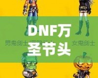 DNF萬圣節(jié)頭套2021——開啟萬圣節(jié)狂歡之旅，獨(dú)特時(shí)尚外觀與豐厚獎勵等你來拿！