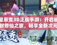 星辰變3D正版手游：開(kāi)啟極致修仙之旅，暢享全新次元體驗(yàn)