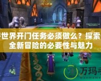 魔獸世界開門任務(wù)必須做么？探索開啟全新冒險的必要性與魅力