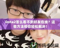 Dota2怎么看不到好友在線？這些方法幫你輕松解決！