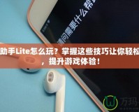 DNF助手Lite怎么玩？掌握這些技巧讓你輕松上手，提升游戲體驗！