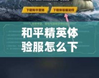 和平精英體驗(yàn)服怎么下載視頻教程，輕松獲取最新游戲體驗(yàn)！