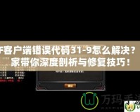 CF客戶端錯(cuò)誤代碼31-9怎么解決？專家?guī)闵疃绕饰雠c修復(fù)技巧！