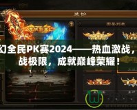 夢幻全民PK賽2024——熱血激戰(zhàn)，挑戰(zhàn)極限，成就巔峰榮耀！