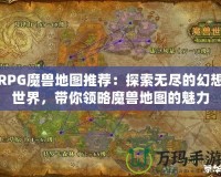 RPG魔獸地圖推薦：探索無(wú)盡的幻想世界，帶你領(lǐng)略魔獸地圖的魅力