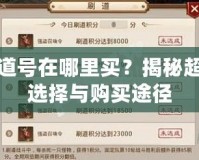 問道號在哪里買？揭秘超值選擇與購買途徑