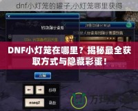 DNF小燈籠在哪里？揭秘最全獲取方式與隱藏彩蛋！