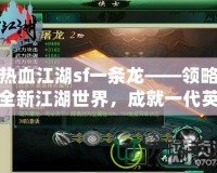 熱血江湖sf一條龍——領(lǐng)略全新江湖世界，成就一代英雄