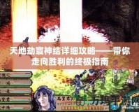 天地劫寰神結(jié)詳細攻略——帶你走向勝利的終極指南