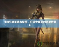 《和平精英動態(tài)壁紙，打造專屬你的游戲世界》