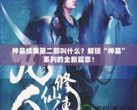 神墓續(xù)集第二部叫什么？解鎖“神墓”系列的全新篇章！