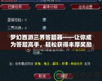 夢幻西游三界答題器——讓你成為答題高手，輕松獲得豐厚獎勵