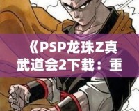 《PSP龍珠Z真武道會2下載：重溫經典對戰(zhàn)，享受極致游戲體驗》