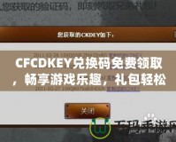 CFCDKEY兌換碼免費領取，暢享游戲樂趣，禮包輕松拿！