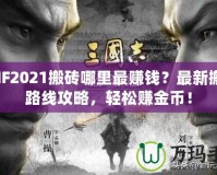 DNF2021搬磚哪里最賺錢？最新搬磚路線攻略，輕松賺金幣！