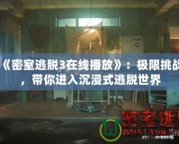 《密室逃脫3在線播放》：極限挑戰(zhàn)，帶你進(jìn)入沉浸式逃脫世界