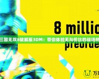 真三國無雙8破解版3DM：帶你體驗無與倫比的戰(zhàn)場熱血