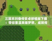 三國志劉備傳安卓移植版下載：帶你重溫英雄夢想，成就傳奇霸業(yè)