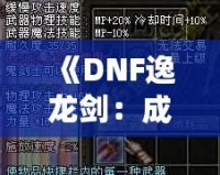 《DNF逸龍劍：成為真正的劍客，鑄就無敵傳說》