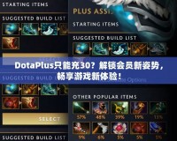 DotaPlus只能充30？解鎖會員新姿勢，暢享游戲新體驗！