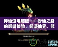 神仙道電腦版——修仙之路的巔峰體驗(yàn)，暢游仙界，修煉成仙！