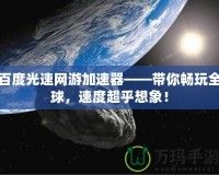 百度光速網(wǎng)游加速器——帶你暢玩全球，速度超乎想象！