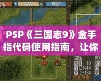 PSP《三國志9》金手指代碼使用指南，讓你暢游三國世界