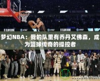 夢幻NBA：我的隊里有喬丹艾佛森，成為籃球傳奇的操控者