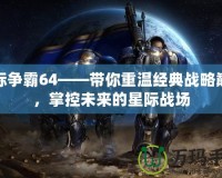 星際爭霸64——帶你重溫經(jīng)典戰(zhàn)略巔峰，掌控未來的星際戰(zhàn)場