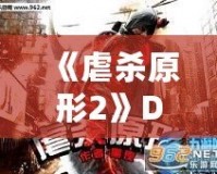 《虐殺原形2》DLC內(nèi)容全面解析：新劇情、新角色、新挑戰(zhàn)，打造極致游戲體驗(yàn)！