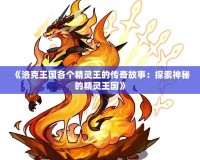 《洛克王國各個(gè)精靈王的傳奇故事：探索神秘的精靈王國》