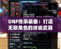 DNF傳承裝備：打造無敵角色的終極武器！