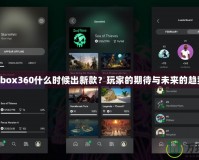 Xbox360什么時候出新款？玩家的期待與未來的趨勢