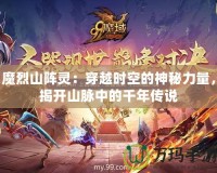 魔烈山陣靈：穿越時(shí)空的神秘力量，揭開山脈中的千年傳說