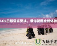 LOL日服語(yǔ)言更換，帶你暢游全新體驗(yàn)！