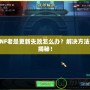 DNF老是更新失敗怎么辦？解決方法大揭秘！