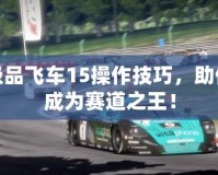 極品飛車15操作技巧，助你成為賽道之王！