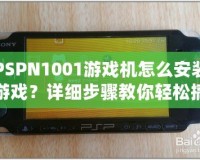 PSPN1001游戲機(jī)怎么安裝游戲？詳細(xì)步驟教你輕松搞定！