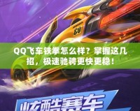 QQ飛車(chē)鐵拳怎么樣？掌握這幾招，極速馳騁更快更穩(wěn)！