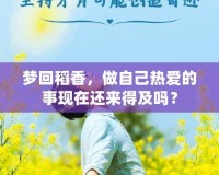 夢(mèng)回稻香，做自己熱愛的事現(xiàn)在還來得及嗎？