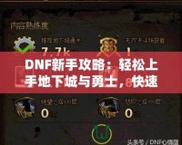 DNF新手攻略：輕松上手地下城與勇士，快速提升戰(zhàn)斗力！