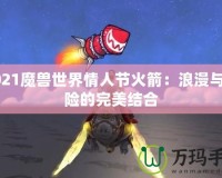 2021魔獸世界情人節(jié)火箭：浪漫與冒險(xiǎn)的完美結(jié)合