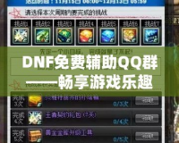 DNF免費輔助QQ群——暢享游戲樂趣，輕松提升戰(zhàn)力