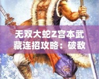 無雙大蛇Z宮本武藏連招攻略：破敵絕技，劍指無雙！