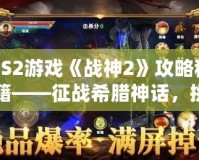 PS2游戲《戰(zhàn)神2》攻略秘籍——征戰(zhàn)希臘神話，挑戰(zhàn)至高神力！