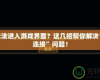 LOL無法進入游戲界面？這幾招幫你解決“重新連接”問題！