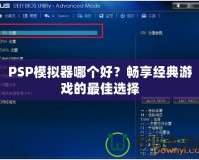 PSP模擬器哪個(gè)好？暢享經(jīng)典游戲的最佳選擇