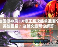 校園修神錄3.0修正版攻略單通哪個(gè)英雄最強(qiáng)？這篇文章幫你解答！