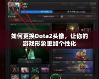 如何更換Dota2頭像，讓你的游戲形象更加個(gè)性化